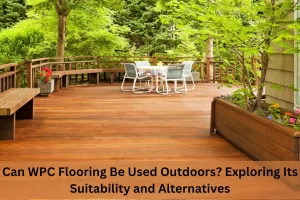 Read more about the article Can WPC Flooring Be Used Outdoors? Exploring Its Suitability and Alternatives